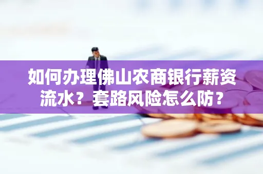 如何办理佛山农商银行薪资流水?套路风险怎么防?