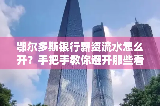 鄂尔多斯银行薪资流水怎么开?手把手教你避开那些看不见的坑