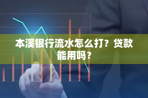 本溪银行流水怎么打?贷款能用吗?