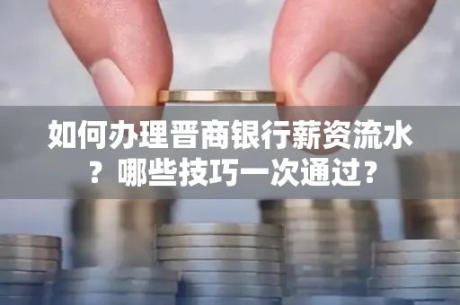 如何办理晋商银行薪资流水?哪些技巧一次通过?