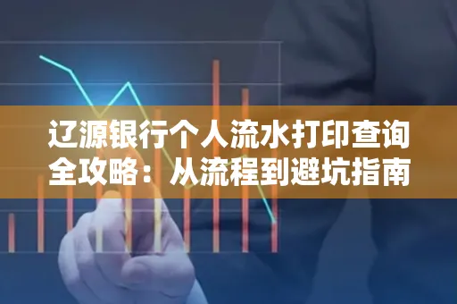 辽源银行个人流水打印查询全攻略:从流程到避坑指南