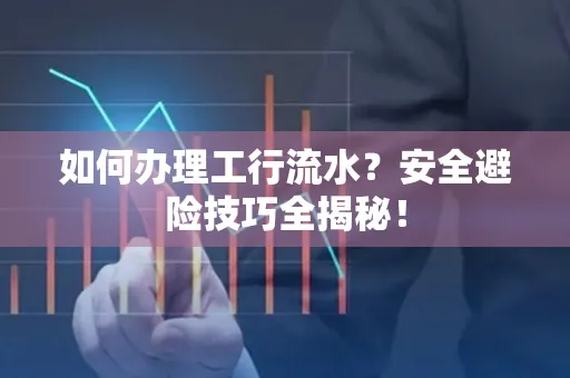 如何办理工行流水?安全避险技巧全揭秘!