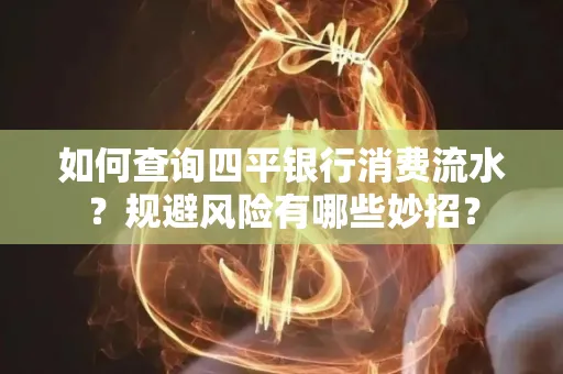 如何查询四平银行消费流水?规避风险有哪些妙招?