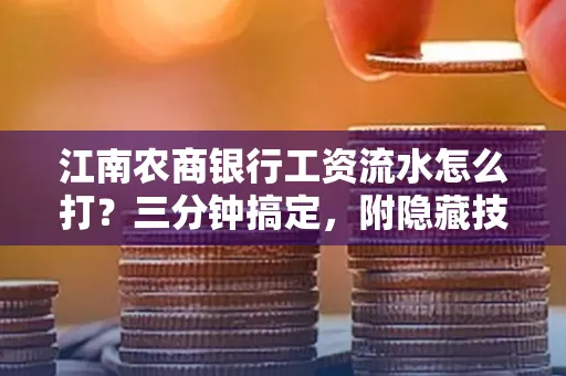 江南农商银行工资流水怎么打?三分钟搞定,附隐藏技巧