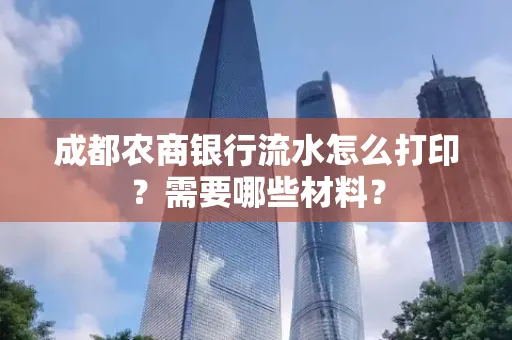 成都农商银行流水怎么打印?需要哪些材料?