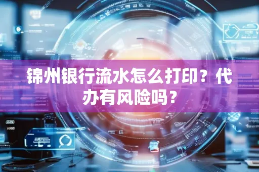 锦州银行流水怎么打印?代办有风险吗?