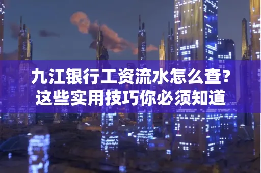 九江银行工资流水怎么查?这些实用技巧你必须知道