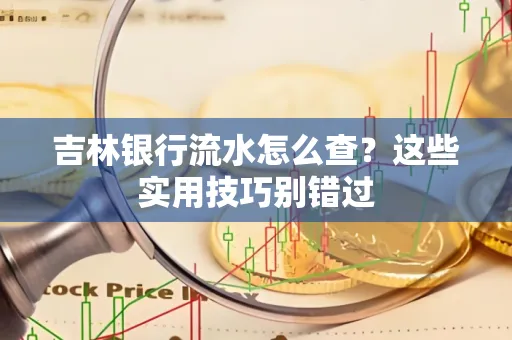 吉林银行流水怎么查?这些实用技巧别错过