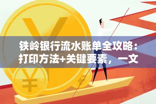 铁岭银行流水账单全攻略:打印方法+关键要素,一文搞定!
