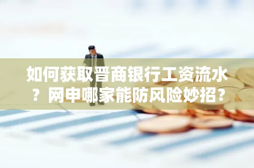 如何获取晋商银行工资流水?网申哪家能防风险妙招?