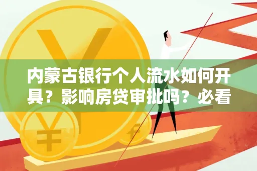 内蒙古银行个人流水如何开具?影响房贷审批吗?必看解答!