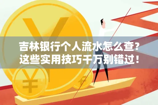 吉林银行个人流水怎么查?这些实用技巧千万别错过!