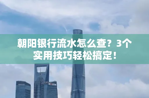 朝阳银行流水怎么查?3个实用技巧轻松搞定!