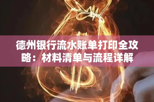 德州银行流水账单打印全攻略:材料清单与流程详解