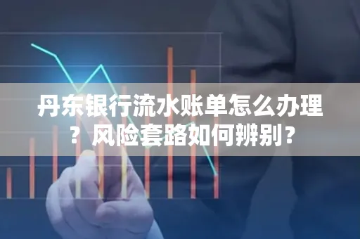 丹东银行流水账单怎么办理?风险套路如何辨别?