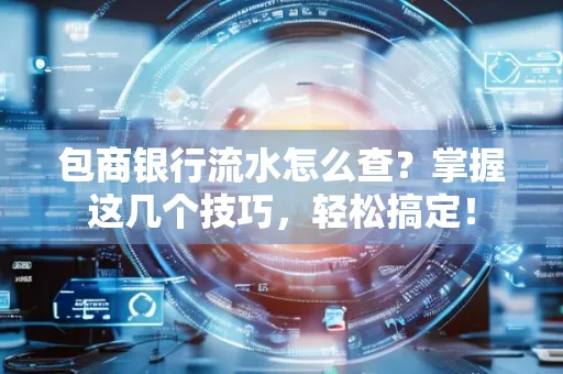 包商银行流水怎么查?掌握这几个技巧,轻松搞定!