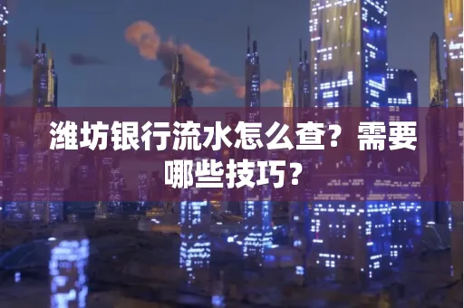 潍坊银行流水怎么查?需要哪些技巧? 潍坊银行流水怎么查?需要哪些技巧?
