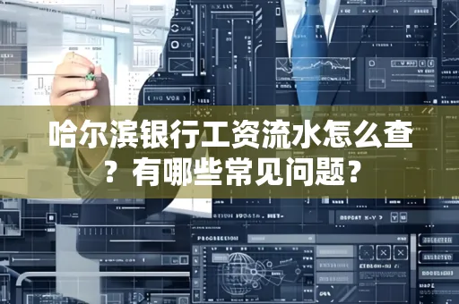哈尔滨银行工资流水怎么查?有哪些常见问题? 哈尔滨银行工资流水怎么查?有哪些常见问题?