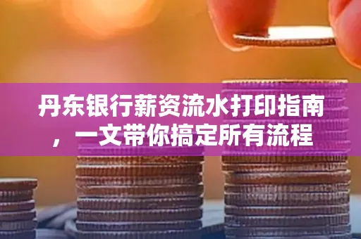丹东银行薪资流水打印指南,一文带你搞定所有流程 丹东银行薪资流水打印指南,一文带你搞定所有流程