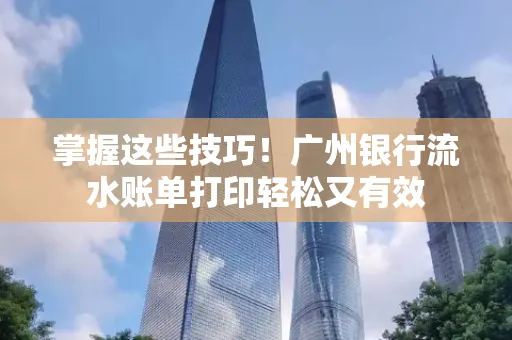 掌握这些技巧!广州银行流水账单打印轻松又有效 掌握这些技巧!广州银行流水账单打印轻松又有效