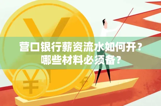 营口银行薪资流水如何开?哪些材料必须备? 营口银行薪资流水如何开?哪些材料必须备?