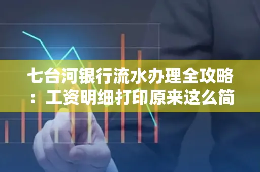 七台河银行流水办理全攻略：工资明细打印原来这么简单