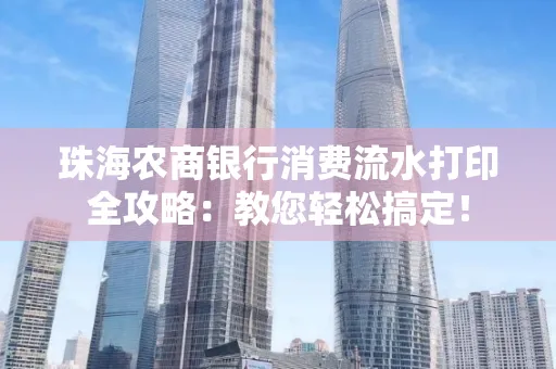 珠海农商银行消费流水打印全攻略：教您轻松搞定！