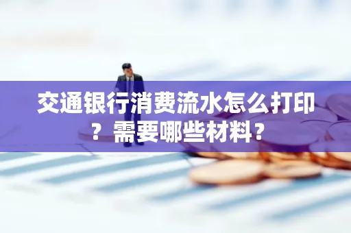 交通银行消费流水怎么打印?需要哪些材料?