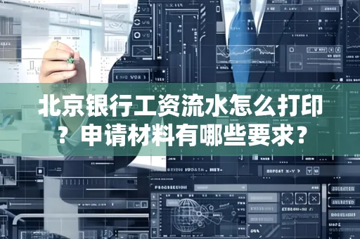 北京银行工资流水怎么打印?申请材料有哪些要求?
