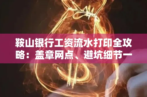 鞍山银行工资流水打印全攻略:盖章网点、避坑细节一次说透