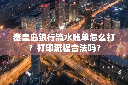 秦皇岛银行流水账单怎么打?打印流程合法吗?