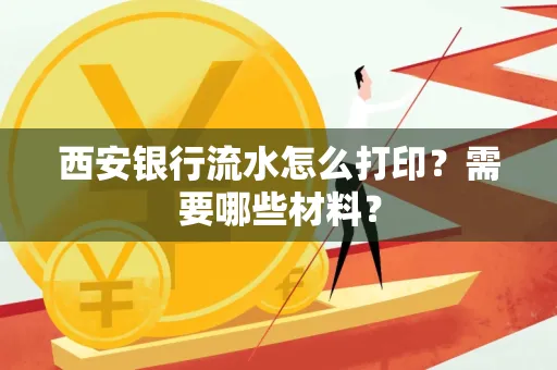 西安银行流水怎么打印?需要哪些材料?