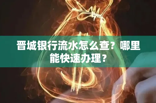 晋城银行流水怎么查?哪里能快速办理?