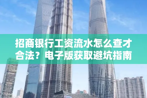 招商银行工资流水怎么查才合法?电子版获取避坑指南