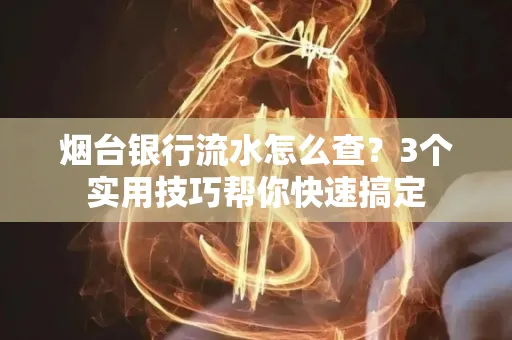 烟台银行流水怎么查?3个实用技巧帮你快速搞定