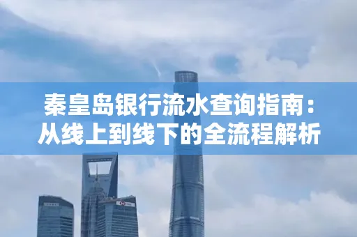 秦皇岛银行流水查询指南:从线上到线下的全流程解析