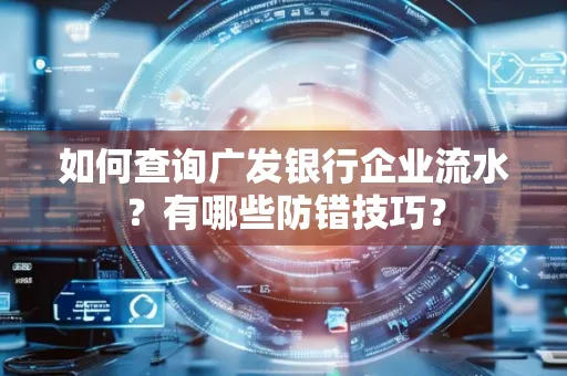 如何查询广发银行企业流水?有哪些防错技巧?