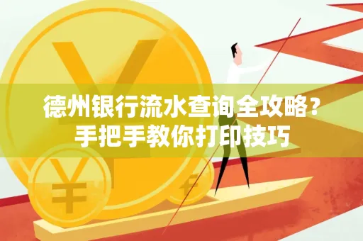 德州银行流水查询全攻略?手把手教你打印技巧