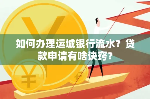 如何办理运城银行流水?贷款申请有啥诀窍?