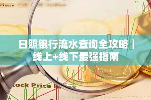 日照银行流水查询全攻略|线上+线下最强指南