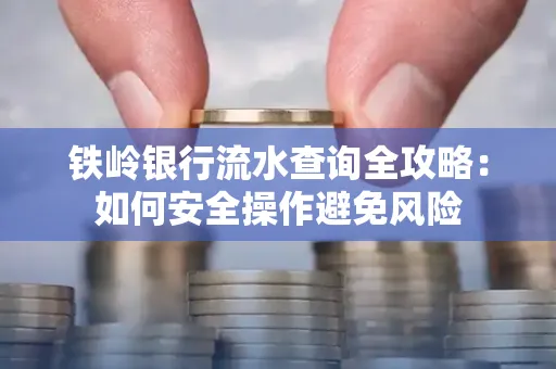 铁岭银行流水查询全攻略:如何安全操作避免风险