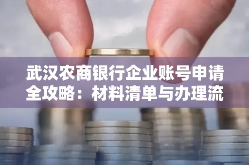 武汉农商银行企业账号申请全攻略:材料清单与办理流程详解