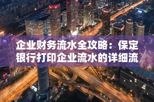 企业财务流水全攻略：保定银行打印企业流水的详细流程与材料清单
