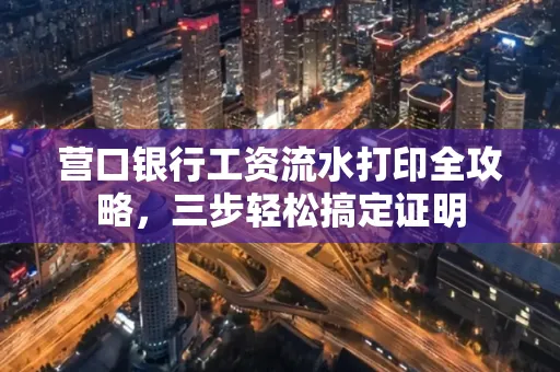 营口银行工资流水打印全攻略,三步轻松搞定证明
