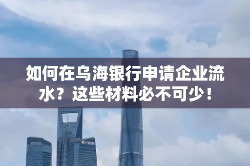 如何在乌海银行申请企业流水?这些材料必不可少!