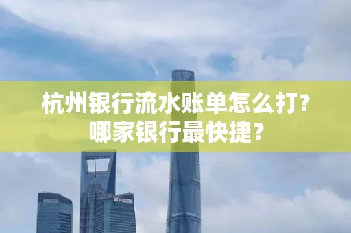 杭州银行流水账单怎么打?哪家银行最快捷?