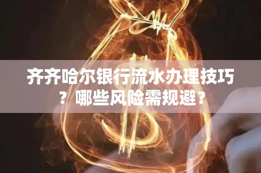 齐齐哈尔银行流水办理技巧？哪些风险需规避？