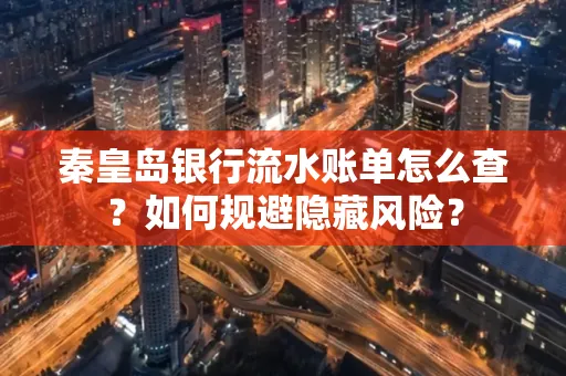 秦皇岛银行流水账单怎么查?如何规避隐藏风险?