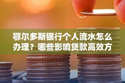 鄂尔多斯银行个人流水怎么办理？哪些影响贷款高效方法？