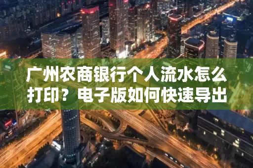 广州农商银行个人流水怎么打印？电子版如何快速导出？